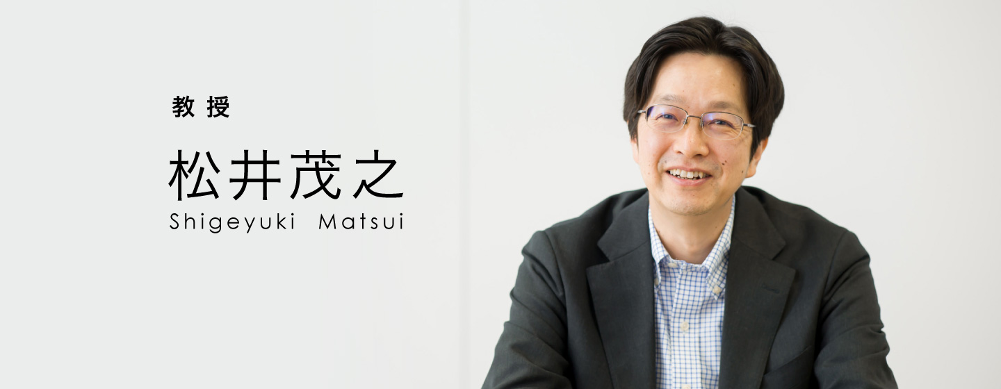 教授：松井茂之 Shigeyuki Matsui